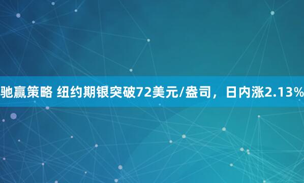 驰赢策略 纽约期银突破72美元/盎司，日内涨2.13%
