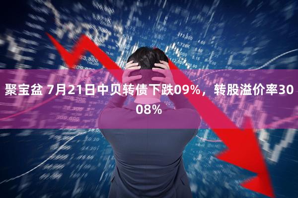 聚宝盆 7月21日中贝转债下跌09%,转股溢价率3008%
