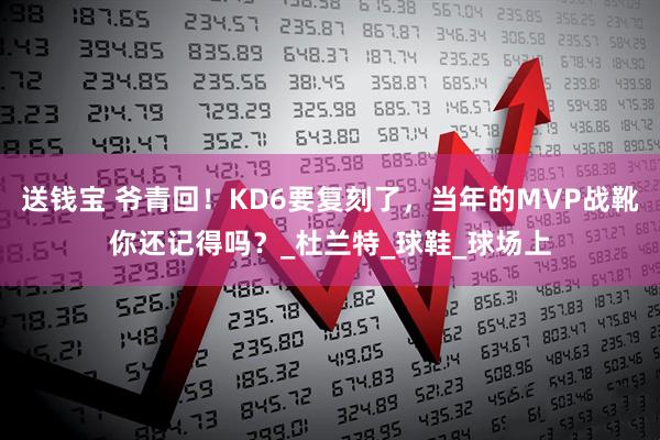 送钱宝 爷青回！KD6要复刻了，当年的MVP战靴你还记得吗？_杜兰特_球鞋_球场上