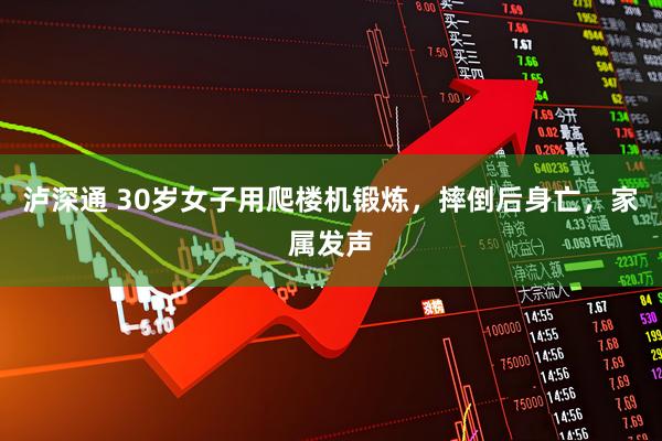 泸深通 30岁女子用爬楼机锻炼，摔倒后身亡，家属发声