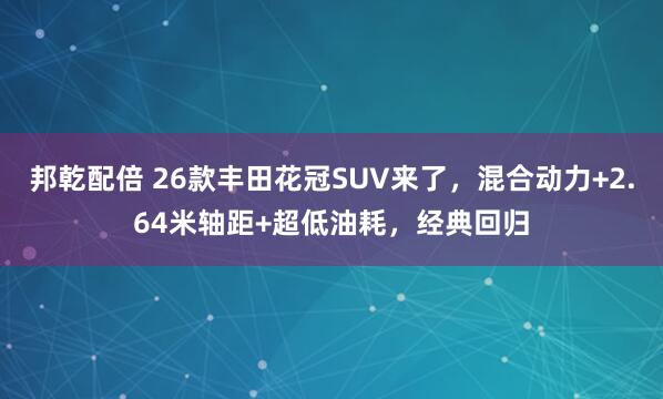 邦乾配倍 26款丰田花冠SUV来了，混合动力+2.64米轴距+超低油耗，经典回归