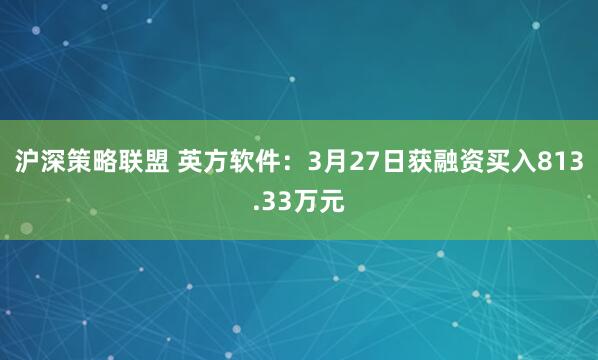 沪深策略联盟 英方软件：3月27日获融资买入813.33万元