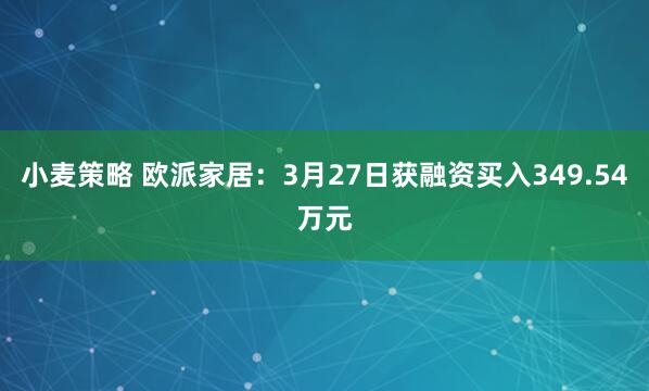 小麦策略 欧派家居：3月27日获融资买入349.54万元