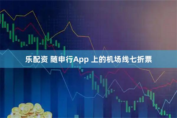 乐配资 随申行App 上的机场线七折票