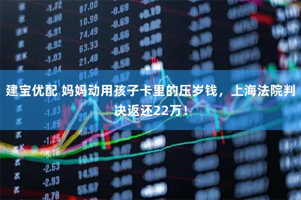 建宝优配 妈妈动用孩子卡里的压岁钱，上海法院判决返还22万！