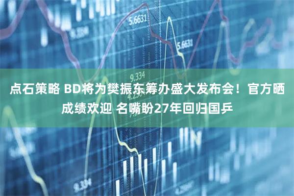 点石策略 BD将为樊振东筹办盛大发布会!官方晒成绩欢迎 名嘴盼27年回归国乒